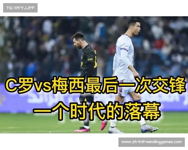 梅西与C罗对决沙特友谊赛或将成为传奇交锋的终章 梅西与C罗对决沙特友谊赛或将成为传奇交锋的终章