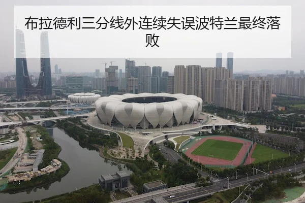 布拉德利三分线外连续失误波特兰最终落败 | Wending